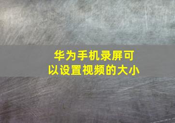 华为手机录屏可以设置视频的大小