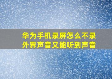 华为手机录屏怎么不录外界声音又能听到声音