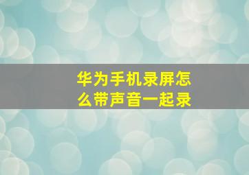 华为手机录屏怎么带声音一起录