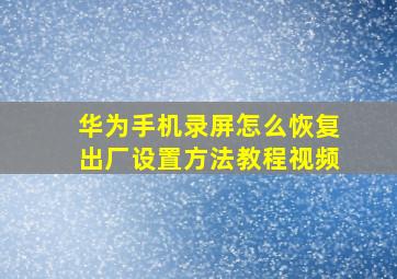 华为手机录屏怎么恢复出厂设置方法教程视频