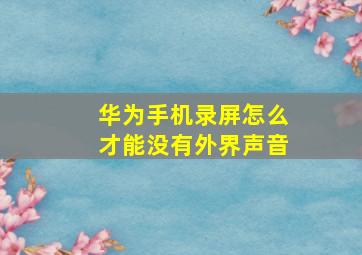 华为手机录屏怎么才能没有外界声音