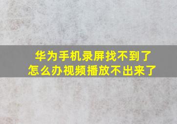 华为手机录屏找不到了怎么办视频播放不出来了