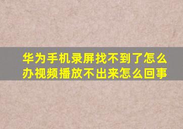 华为手机录屏找不到了怎么办视频播放不出来怎么回事