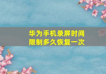 华为手机录屏时间限制多久恢复一次