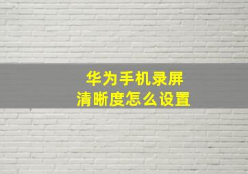 华为手机录屏清晰度怎么设置