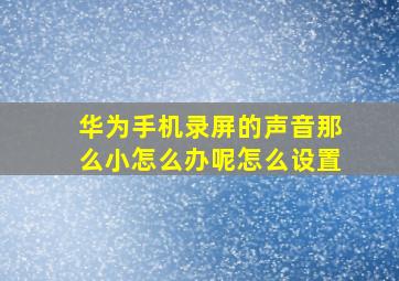 华为手机录屏的声音那么小怎么办呢怎么设置