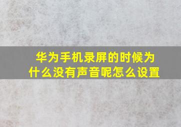 华为手机录屏的时候为什么没有声音呢怎么设置