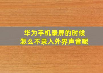 华为手机录屏的时候怎么不录入外界声音呢