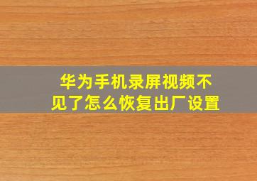 华为手机录屏视频不见了怎么恢复出厂设置