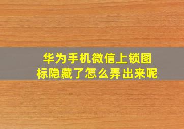 华为手机微信上锁图标隐藏了怎么弄出来呢