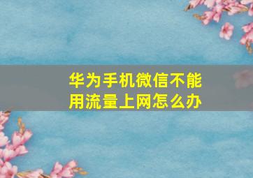 华为手机微信不能用流量上网怎么办