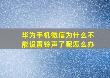 华为手机微信为什么不能设置铃声了呢怎么办