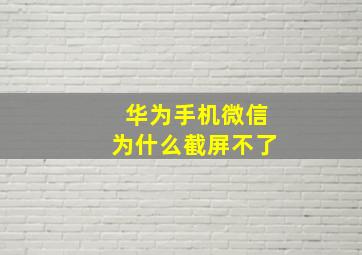 华为手机微信为什么截屏不了