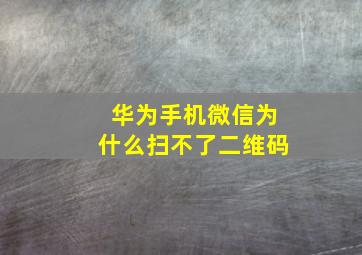 华为手机微信为什么扫不了二维码