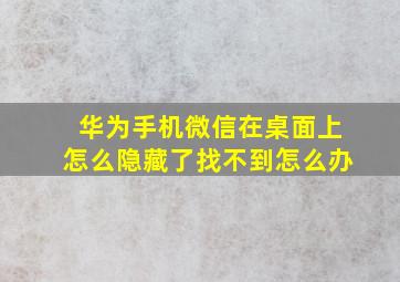 华为手机微信在桌面上怎么隐藏了找不到怎么办