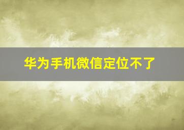 华为手机微信定位不了