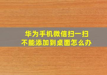 华为手机微信扫一扫不能添加到桌面怎么办