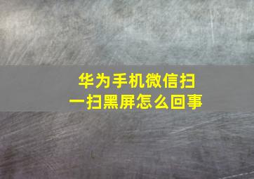 华为手机微信扫一扫黑屏怎么回事