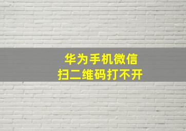 华为手机微信扫二维码打不开