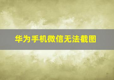 华为手机微信无法截图