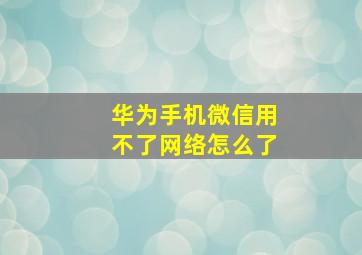 华为手机微信用不了网络怎么了