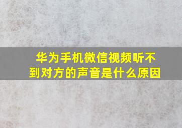 华为手机微信视频听不到对方的声音是什么原因