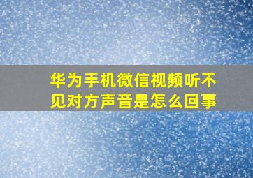 华为手机微信视频听不见对方声音是怎么回事