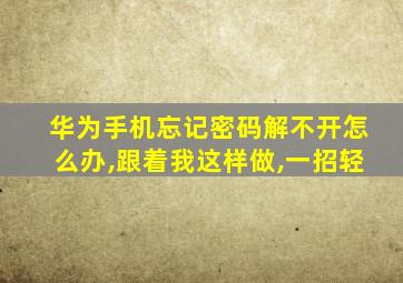 华为手机忘记密码解不开怎么办,跟着我这样做,一招轻