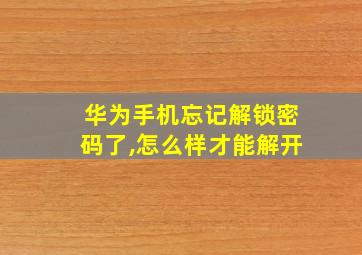 华为手机忘记解锁密码了,怎么样才能解开