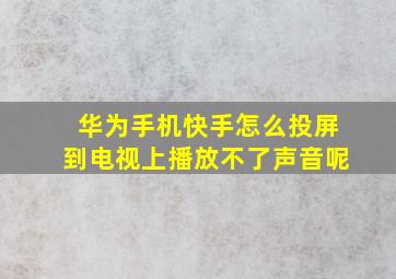 华为手机快手怎么投屏到电视上播放不了声音呢