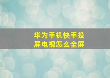 华为手机快手投屏电视怎么全屏