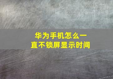 华为手机怎么一直不锁屏显示时间