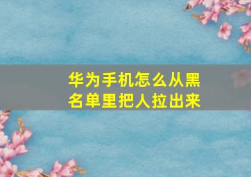 华为手机怎么从黑名单里把人拉出来