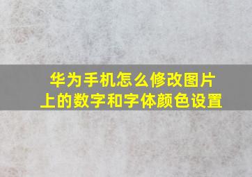 华为手机怎么修改图片上的数字和字体颜色设置