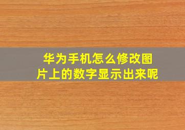 华为手机怎么修改图片上的数字显示出来呢