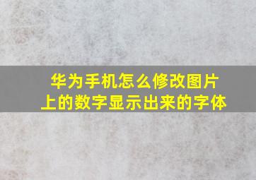 华为手机怎么修改图片上的数字显示出来的字体