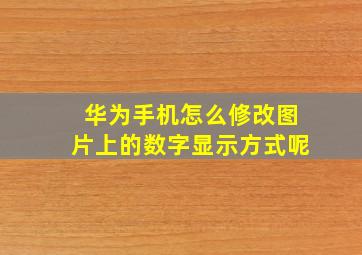 华为手机怎么修改图片上的数字显示方式呢