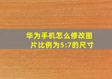 华为手机怎么修改图片比例为5:7的尺寸