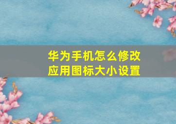 华为手机怎么修改应用图标大小设置