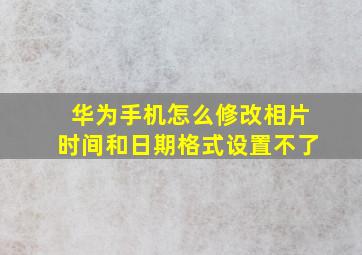 华为手机怎么修改相片时间和日期格式设置不了