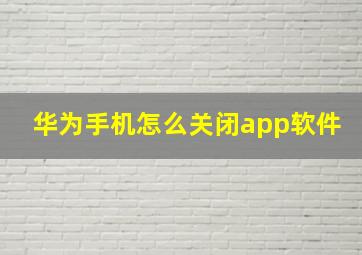 华为手机怎么关闭app软件