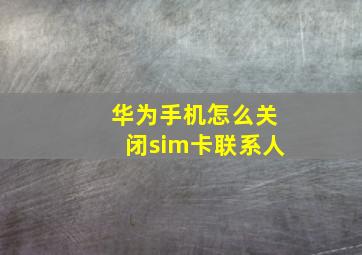 华为手机怎么关闭sim卡联系人