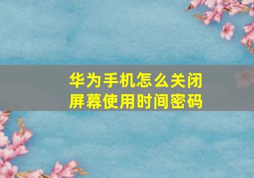 华为手机怎么关闭屏幕使用时间密码