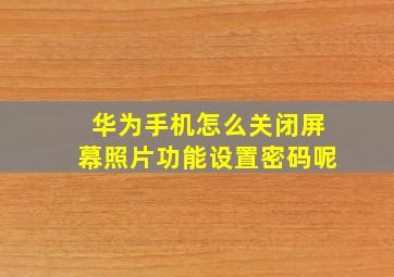 华为手机怎么关闭屏幕照片功能设置密码呢