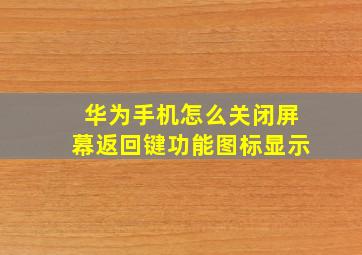 华为手机怎么关闭屏幕返回键功能图标显示