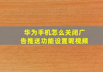 华为手机怎么关闭广告推送功能设置呢视频