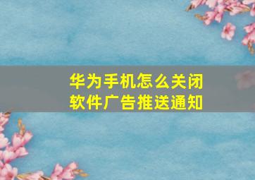 华为手机怎么关闭软件广告推送通知