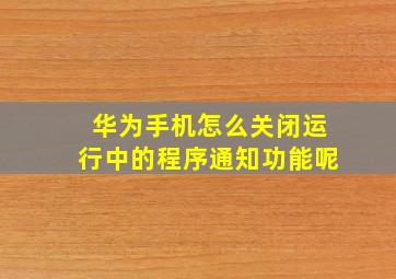 华为手机怎么关闭运行中的程序通知功能呢