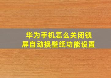 华为手机怎么关闭锁屏自动换壁纸功能设置