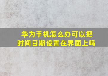 华为手机怎么办可以把时间日期设置在界面上吗